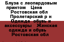 Блуза с леопардовым принтом › Цена ­ 300 - Ростовская обл., Пролетарский р-н Одежда, обувь и аксессуары » Женская одежда и обувь   . Ростовская обл.